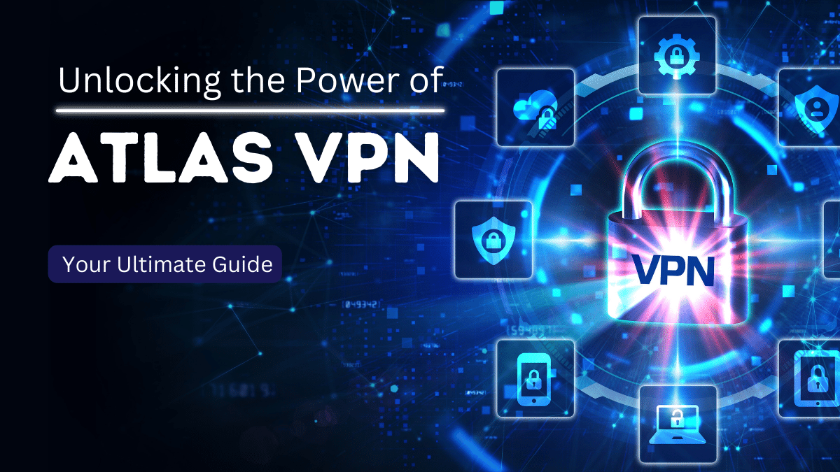 Unlocking the Power of Atlas VPN: Your Ultimate Guide