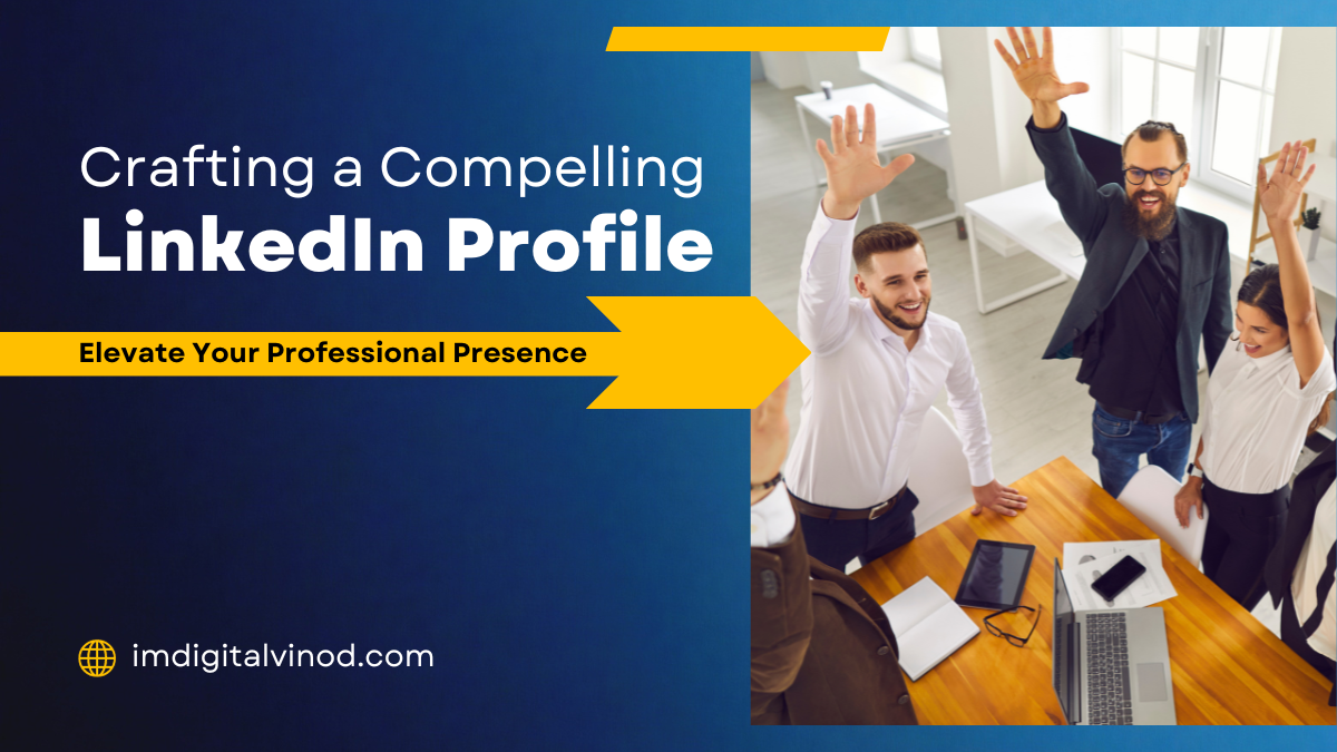 Crafting a Compelling LinkedIn Profile: Elevate Your Professional Presence